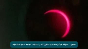 حصري.. طريقة مبتكرة لحماية العين خلال خطوات الرصد الآمن للكسوف